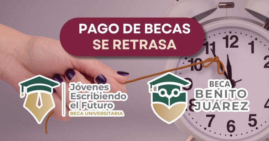 Pago de las Becas Benito Juárez y Jóvenes Escribiendo el Futuro se retrasa