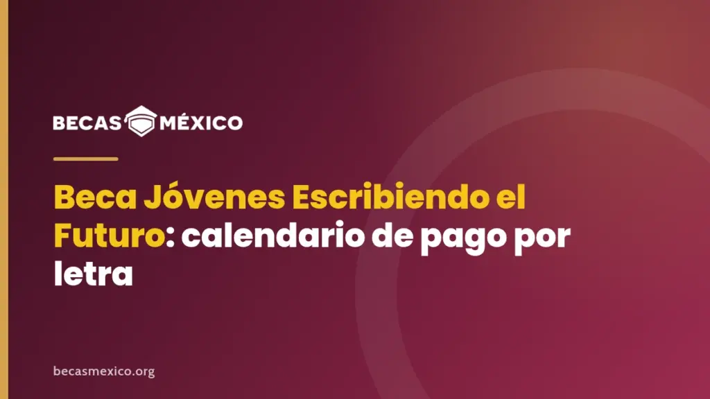 Portada de Becas México: Beca Jóvenes Escribiendo el Futuro, calendario de pago por letra