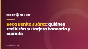Beca Benito Juárez: quiénes recibirán su tarjeta bancaria y cuándo