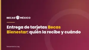 Entrega de tarjetas Becas Bienestar: quién la recibe y cuándo