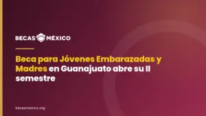 Beca para Jóvenes Embarazadas y Madres en Guanajuato abre su II semestre